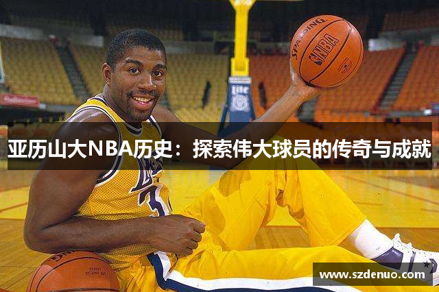 亚历山大NBA历史：探索伟大球员的传奇与成就